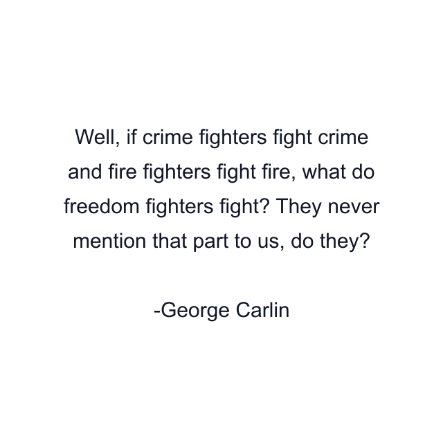 Well, if crime fighters fight crime and fire fighters fight fire, what do freedom fighters fight? They never mention that part to us, do they?