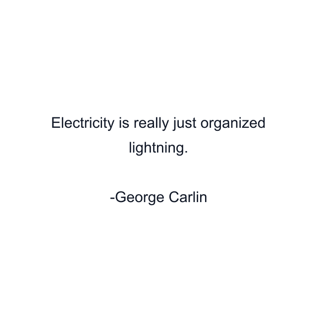 Electricity is really just organized lightning.