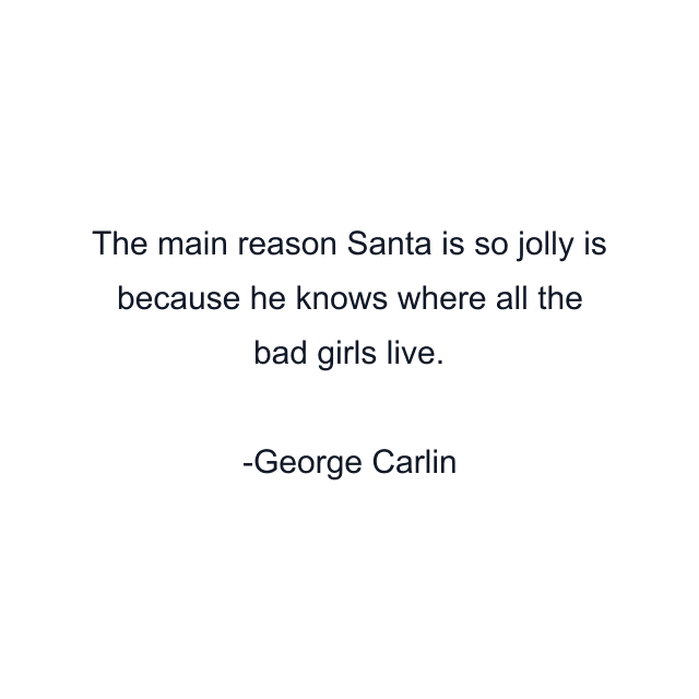 The main reason Santa is so jolly is because he knows where all the bad girls live.