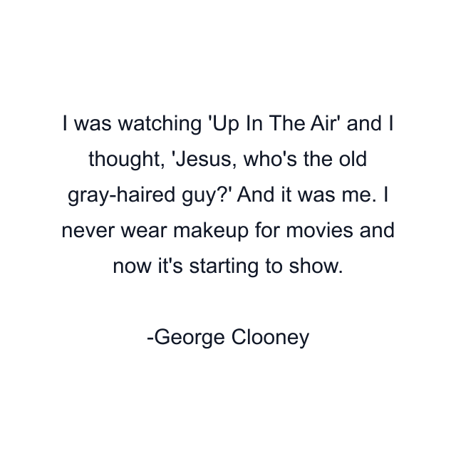 I was watching 'Up In The Air' and I thought, 'Jesus, who's the old gray-haired guy?' And it was me. I never wear makeup for movies and now it's starting to show.