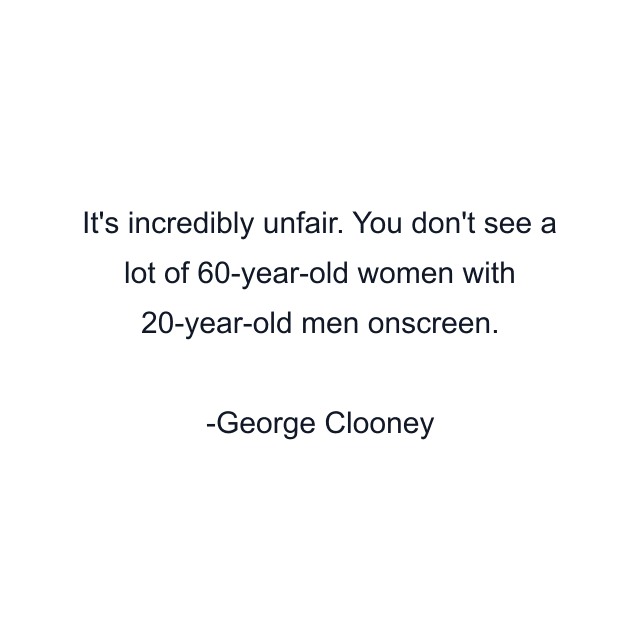 It's incredibly unfair. You don't see a lot of 60-year-old women with 20-year-old men onscreen.