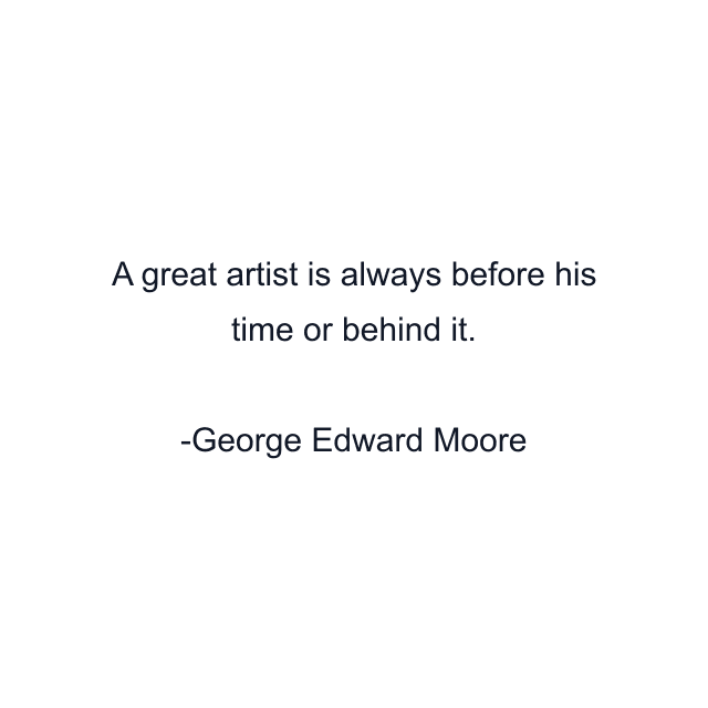 A great artist is always before his time or behind it.