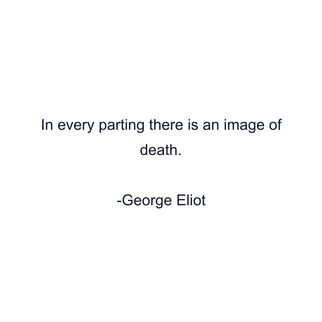 In every parting there is an image of death.