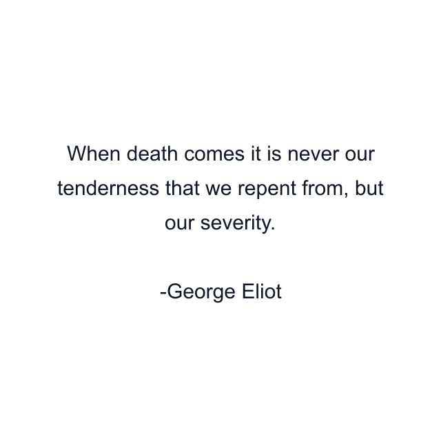 When death comes it is never our tenderness that we repent from, but our severity.