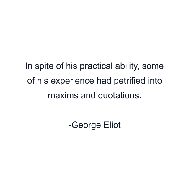 In spite of his practical ability, some of his experience had petrified into maxims and quotations.