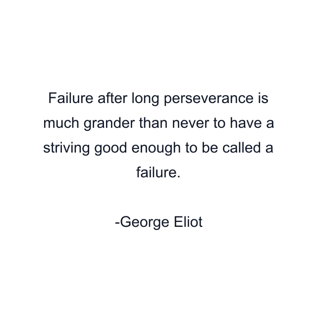 Failure after long perseverance is much grander than never to have a striving good enough to be called a failure.