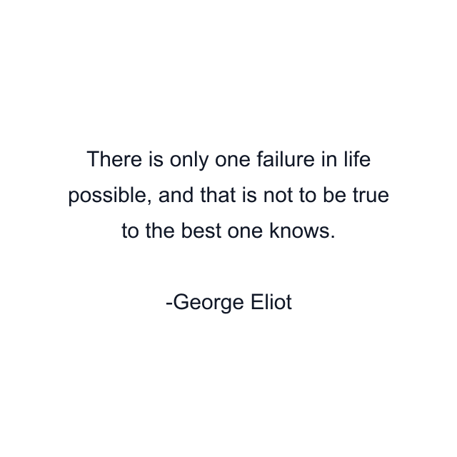 There is only one failure in life possible, and that is not to be true to the best one knows.