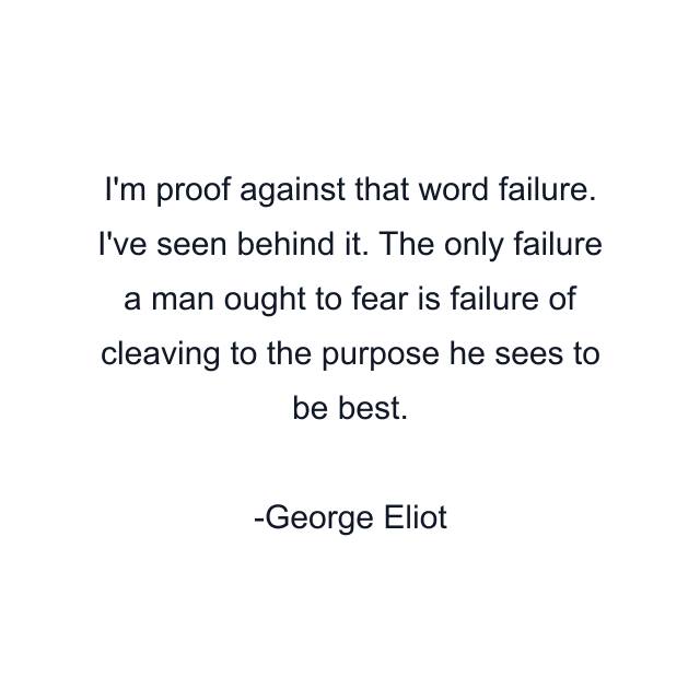 I'm proof against that word failure. I've seen behind it. The only failure a man ought to fear is failure of cleaving to the purpose he sees to be best.