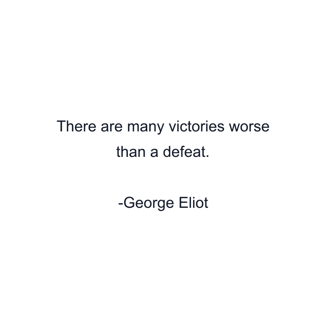 There are many victories worse than a defeat.