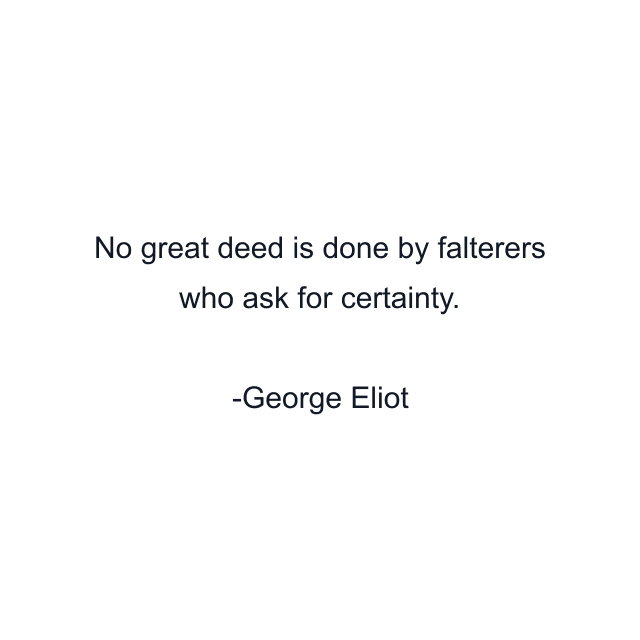 No great deed is done by falterers who ask for certainty.