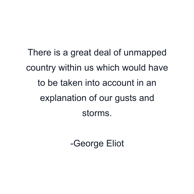 There is a great deal of unmapped country within us which would have to be taken into account in an explanation of our gusts and storms.