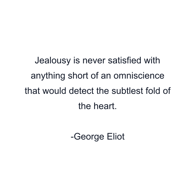 Jealousy is never satisfied with anything short of an omniscience that would detect the subtlest fold of the heart.