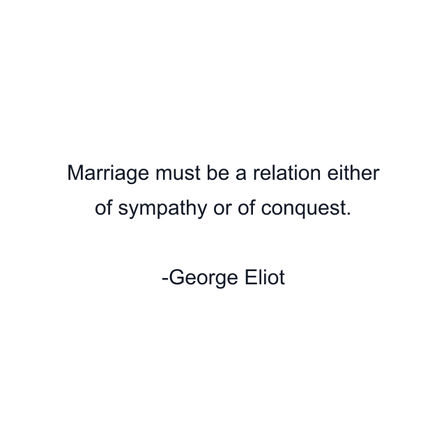 Marriage must be a relation either of sympathy or of conquest.