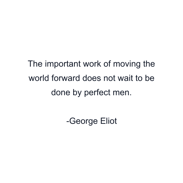 The important work of moving the world forward does not wait to be done by perfect men.