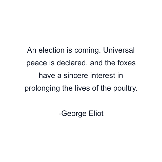 An election is coming. Universal peace is declared, and the foxes have a sincere interest in prolonging the lives of the poultry.