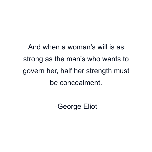 And when a woman's will is as strong as the man's who wants to govern her, half her strength must be concealment.