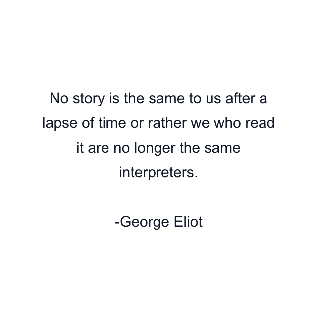 No story is the same to us after a lapse of time or rather we who read it are no longer the same interpreters.