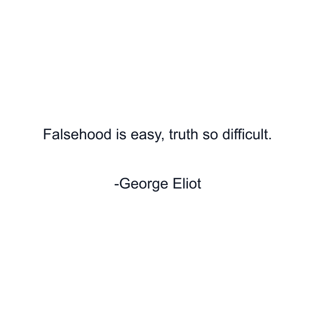 Falsehood is easy, truth so difficult.