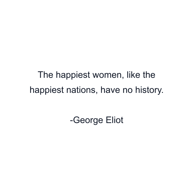 The happiest women, like the happiest nations, have no history.