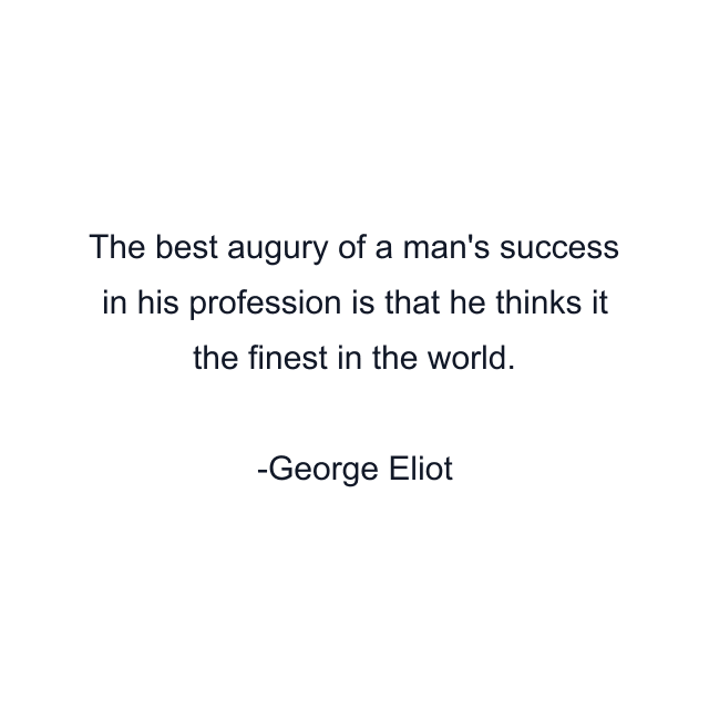 The best augury of a man's success in his profession is that he thinks it the finest in the world.