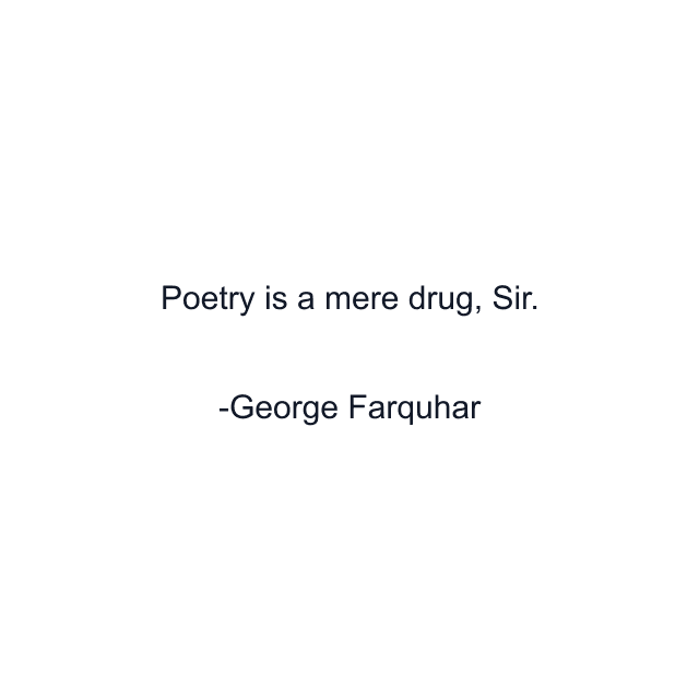 Poetry is a mere drug, Sir.