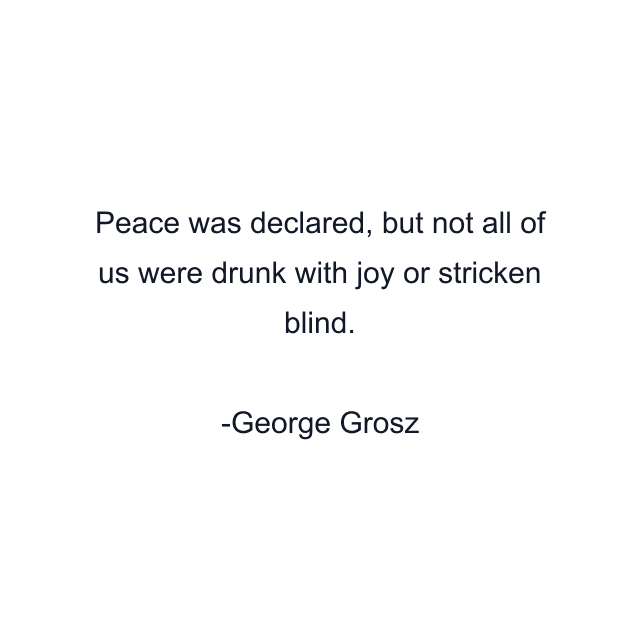 Peace was declared, but not all of us were drunk with joy or stricken blind.