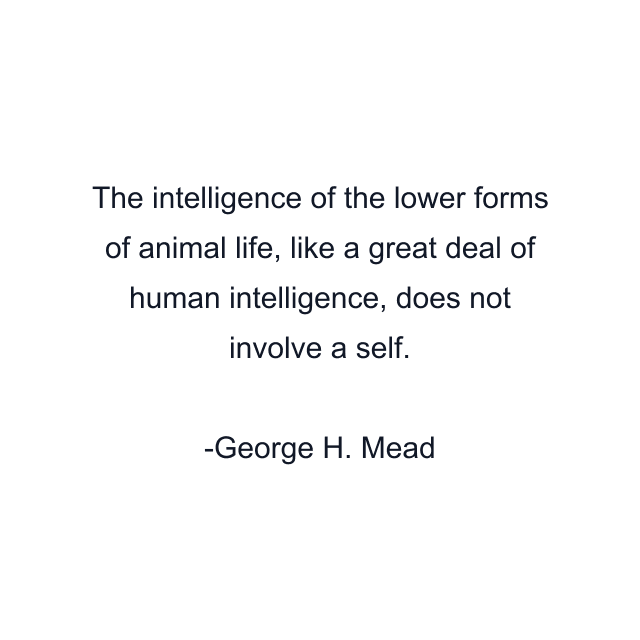 The intelligence of the lower forms of animal life, like a great deal of human intelligence, does not involve a self.