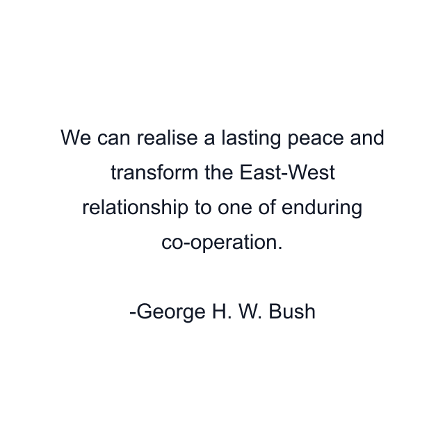 We can realise a lasting peace and transform the East-West relationship to one of enduring co-operation.