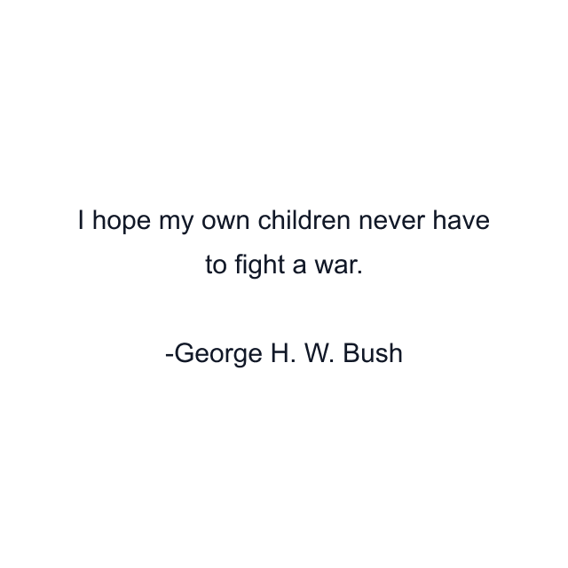 I hope my own children never have to fight a war.