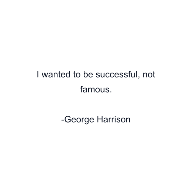 I wanted to be successful, not famous.