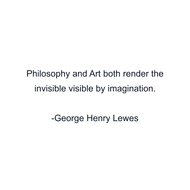 Philosophy and Art both render the invisible visible by imagination.