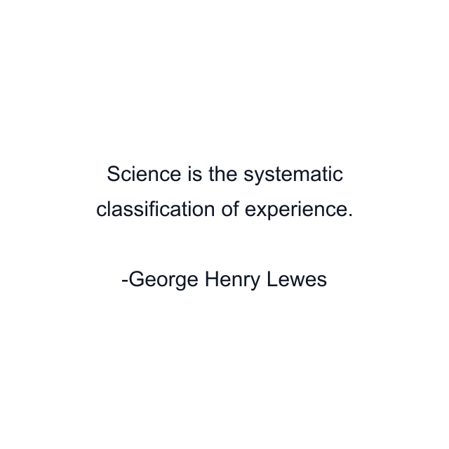 Science is the systematic classification of experience.