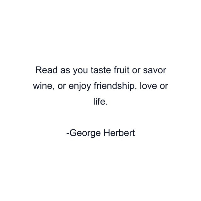 Read as you taste fruit or savor wine, or enjoy friendship, love or life.