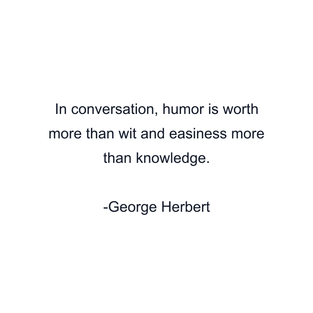 In conversation, humor is worth more than wit and easiness more than knowledge.