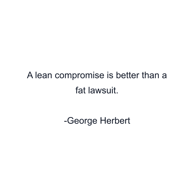 A lean compromise is better than a fat lawsuit.