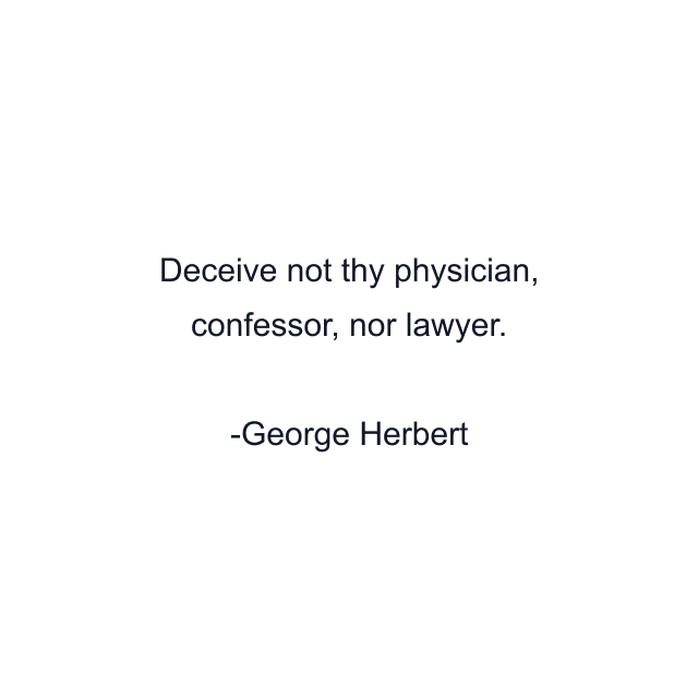 Deceive not thy physician, confessor, nor lawyer.