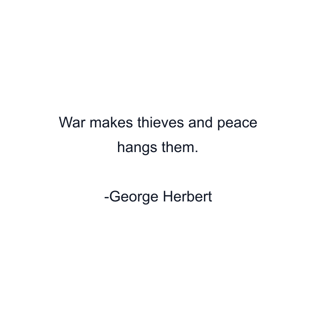 War makes thieves and peace hangs them.