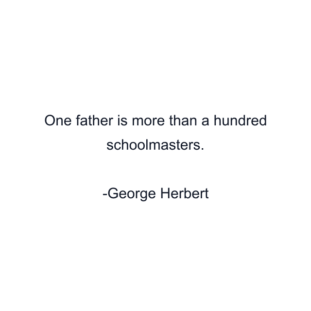 One father is more than a hundred schoolmasters.