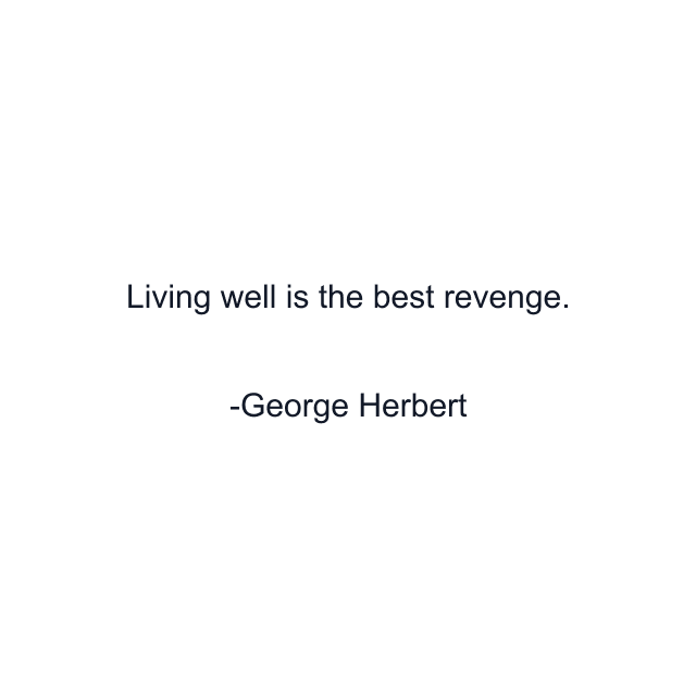 Living well is the best revenge.