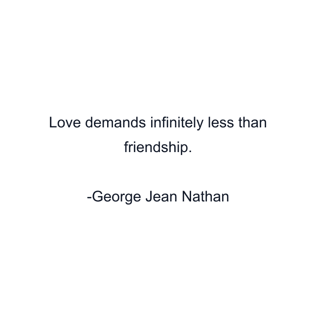 Love demands infinitely less than friendship.