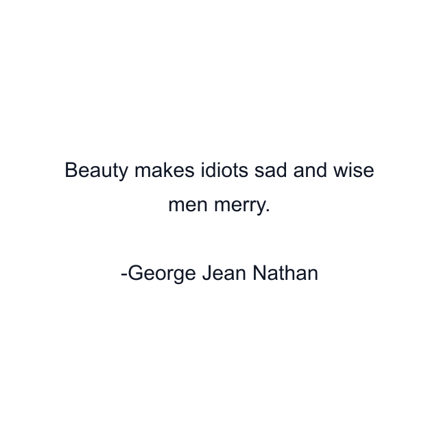 Beauty makes idiots sad and wise men merry.