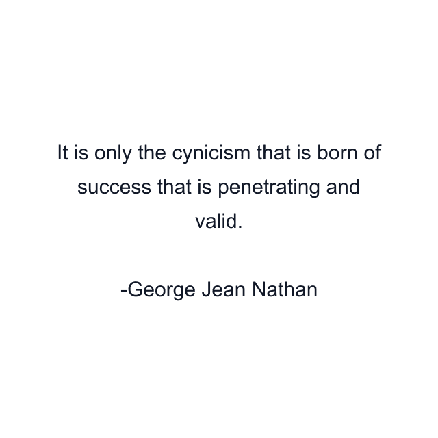 It is only the cynicism that is born of success that is penetrating and valid.