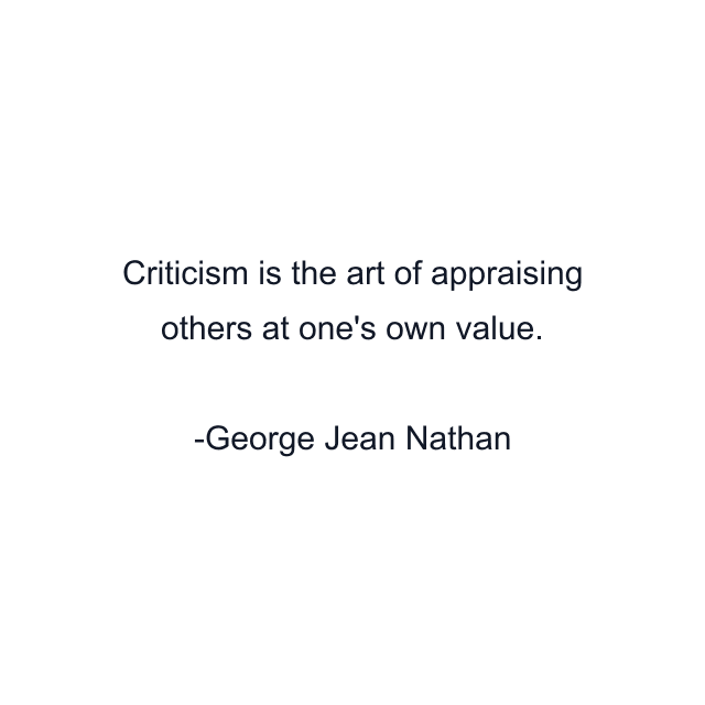 Criticism is the art of appraising others at one's own value.