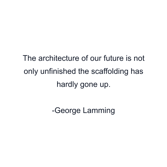 The architecture of our future is not only unfinished the scaffolding has hardly gone up.