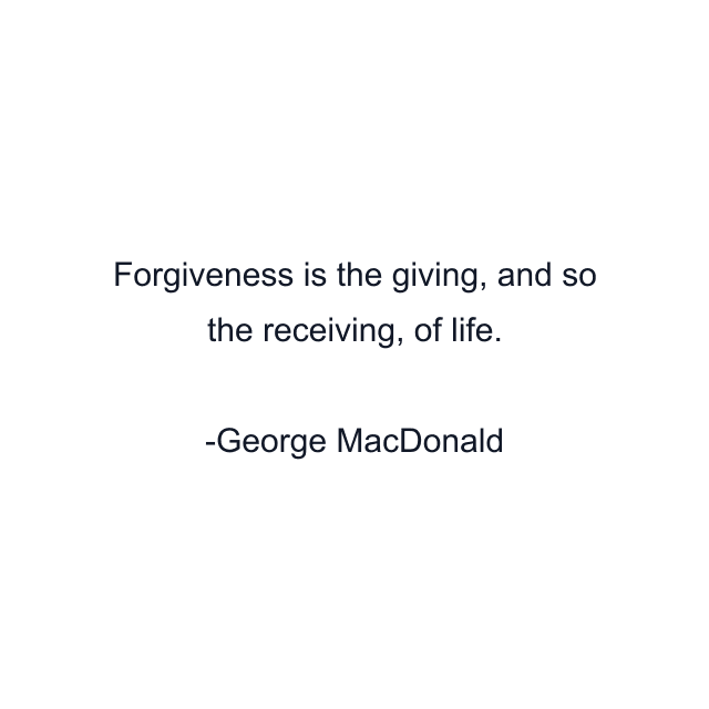 Forgiveness is the giving, and so the receiving, of life.