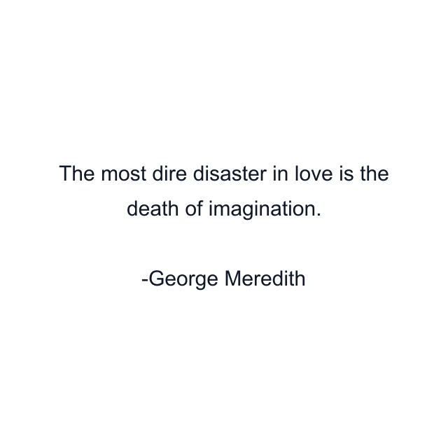 The most dire disaster in love is the death of imagination.