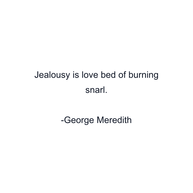 Jealousy is love bed of burning snarl.