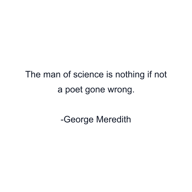 The man of science is nothing if not a poet gone wrong.