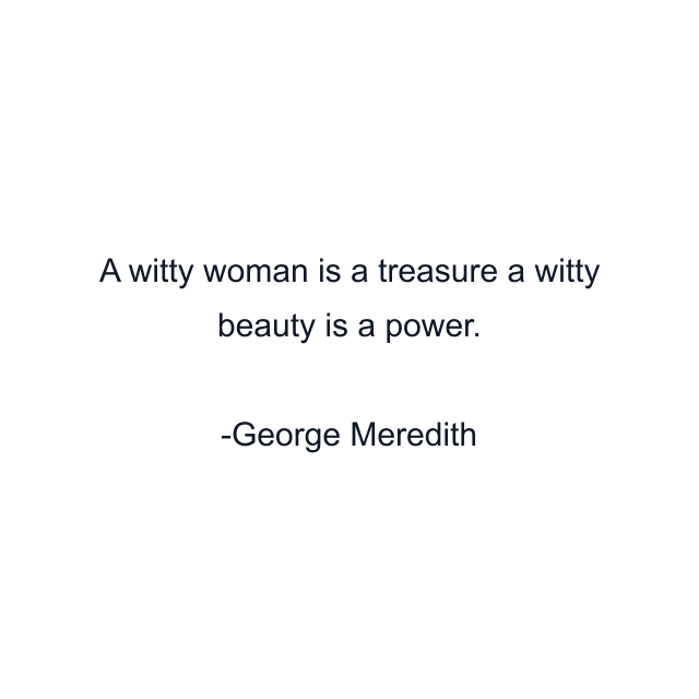 A witty woman is a treasure a witty beauty is a power.