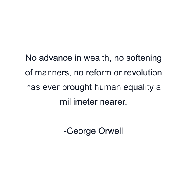 No advance in wealth, no softening of manners, no reform or revolution has ever brought human equality a millimeter nearer.